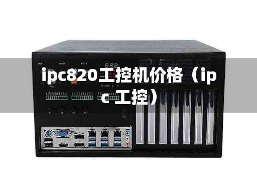 ipc820工控机价格（ipc 工控）