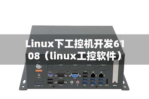 Linux下工控机开发6108（linux工控软件）