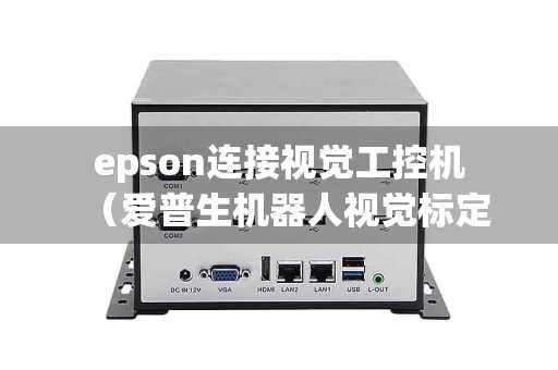 epson连接视觉工控机（爱普生机器人视觉标定）