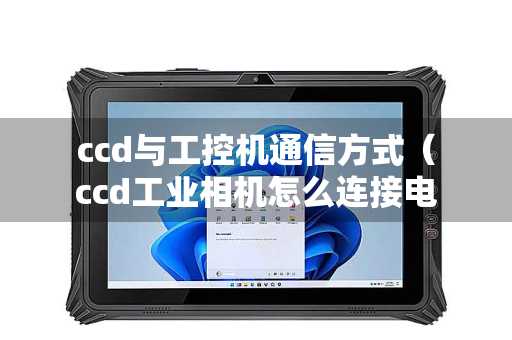 ccd与工控机通信方式（ccd工业相机怎么连接电脑）