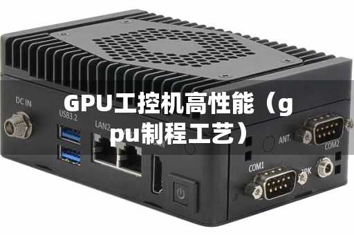 GPU工控机高性能（gpu制程工艺）