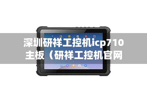 深圳研祥工控机icp710主板（研祥工控机官网）