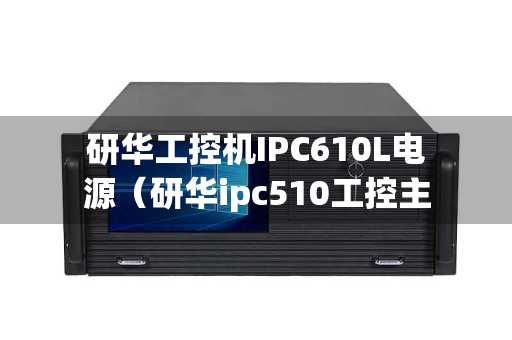 研华工控机IPC610L电源（研华ipc510工控主机）