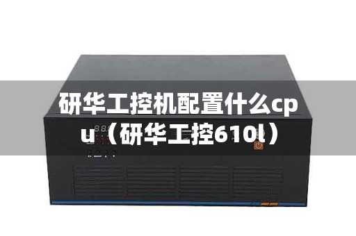 研华工控机配置什么cpu（研华工控610l）