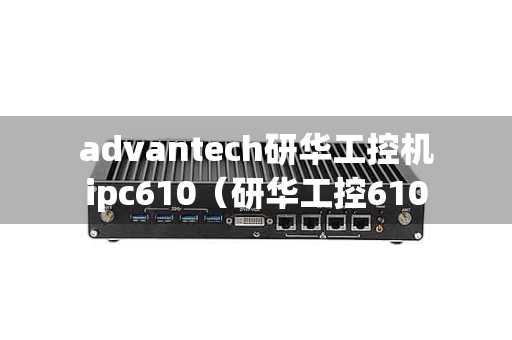 advantech研华工控机ipc610（研华工控610l）