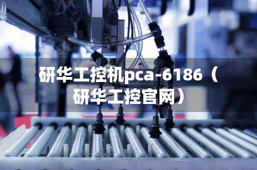 研华工控机pca-6186（研华工控官网）