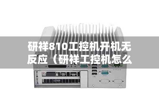 研祥810工控机开机无反应（研祥工控机怎么进入安全模式）