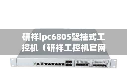 研祥ipc6805壁挂式工控机（研祥工控机官网）